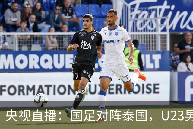 央视直播：国足对阵泰国，U23男足迎战塔吉克斯坦，两队都可能连胜