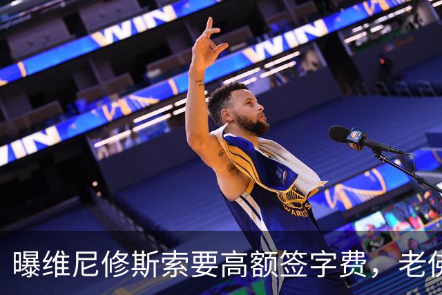 曝维尼修斯索要高额签字费，老佛爷明确拒绝，留欧洲只能选阿森纳